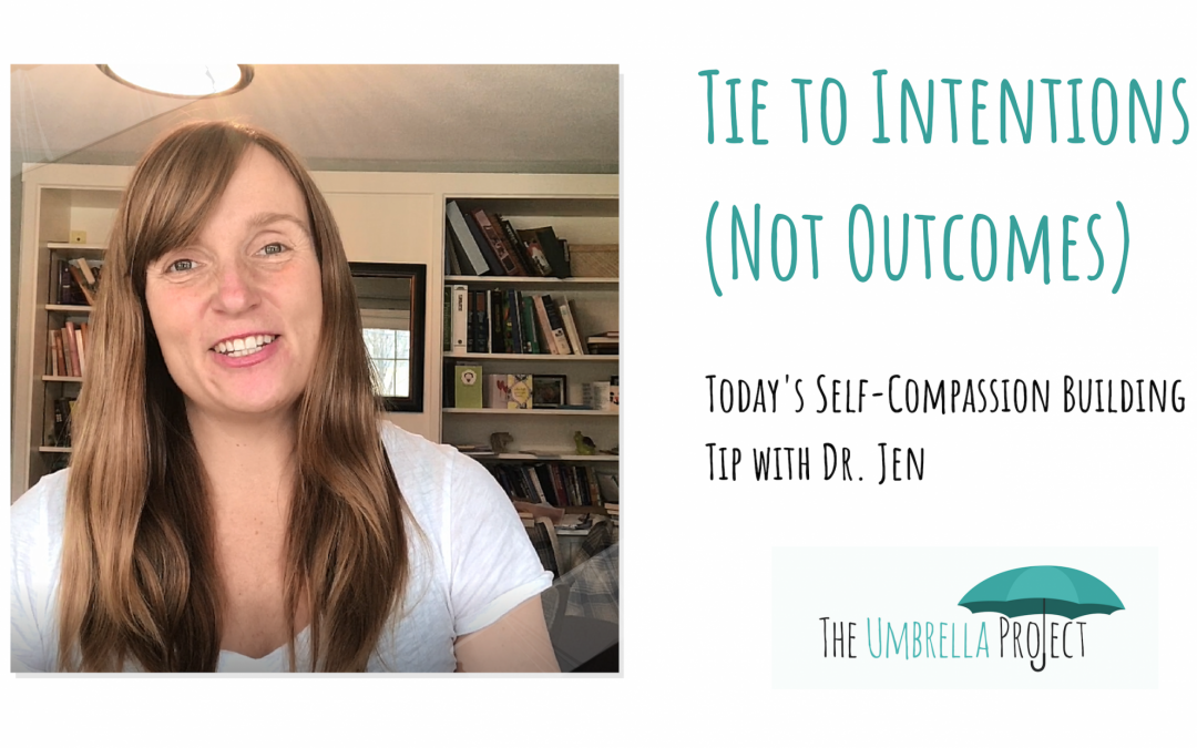 Tie to Intentions (Not Outcomes): Today’s Self-Compassion Building Tip with Dr. Jen